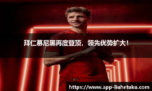 拜仁慕尼黑再度登顶，领先优势扩大！