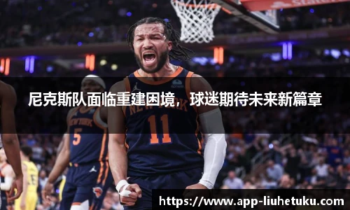尼克斯队面临重建困境，球迷期待未来新篇章