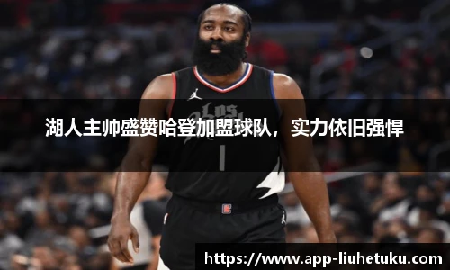 湖人主帅盛赞哈登加盟球队，实力依旧强悍