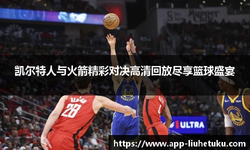 凯尔特人与火箭精彩对决高清回放尽享篮球盛宴