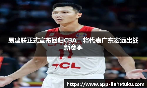 易建联正式宣布回归CBA，将代表广东宏远出战新赛季
